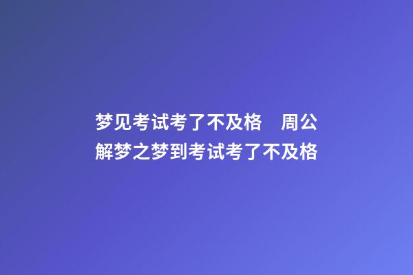 梦见考试考了不及格　周公解梦之梦到考试考了不及格
